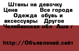 Штаны на девочку. › Цена ­ 2 000 - Все города Одежда, обувь и аксессуары » Другое   . Челябинская обл.,Аша г.